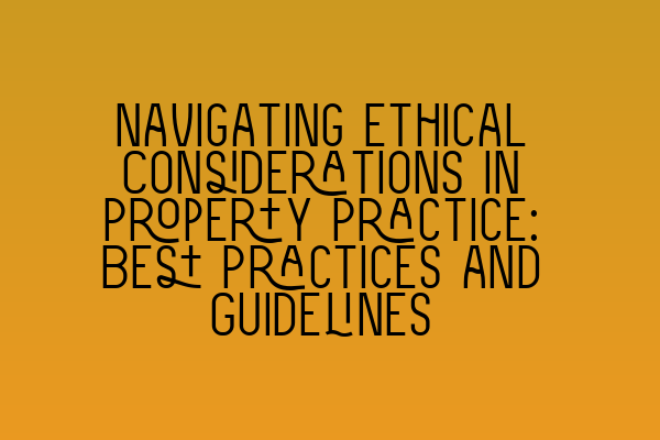 Navigating Ethical Considerations in Property Practice: Best Practices and Guidelines