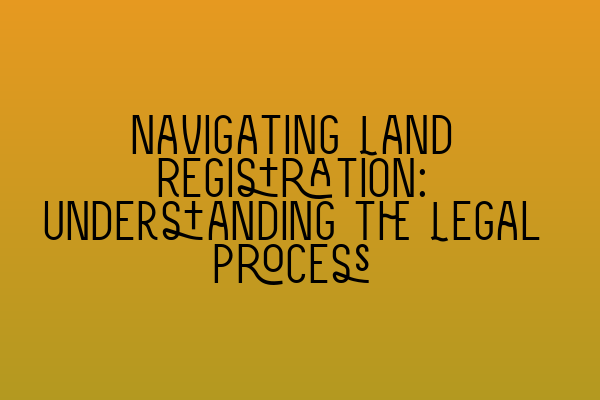 Featured image for Navigating Land Registration: Understanding the Legal Process