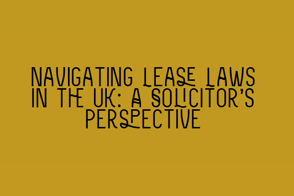 Navigating Lease Laws in the UK: A Solicitor’s Perspective