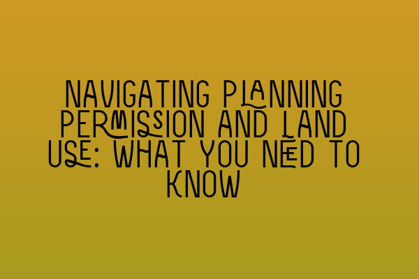 Navigating Planning Permission and Land Use: What You Need to Know