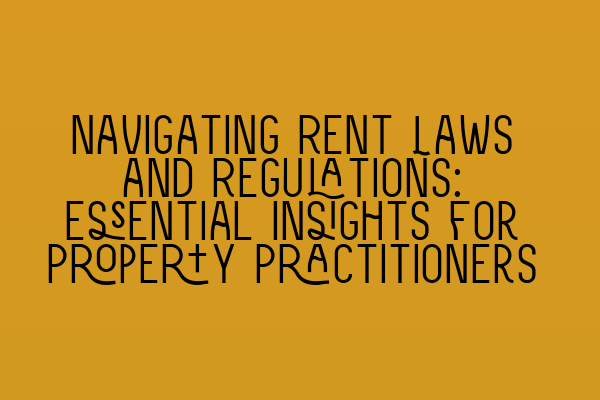 Navigating Rent Laws and Regulations: Essential Insights for Property Practitioners