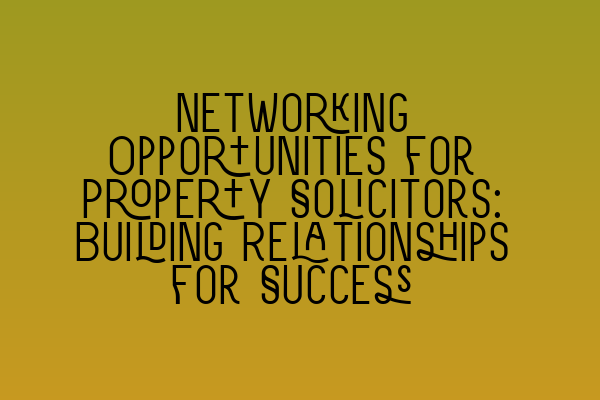 Featured image for Networking Opportunities for Property Solicitors: Building Relationships for Success