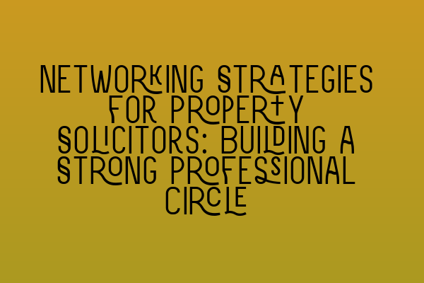 Featured image for Networking Strategies for Property Solicitors: Building a Strong Professional Circle