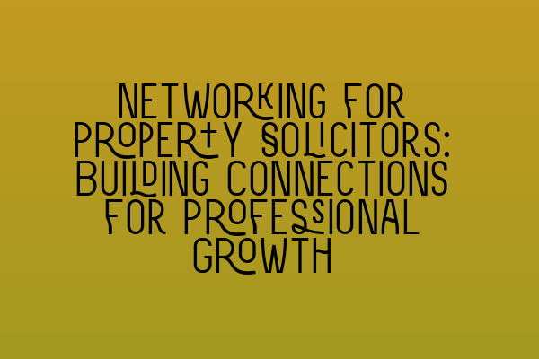 Featured image for Networking for Property Solicitors: Building Connections for Professional Growth