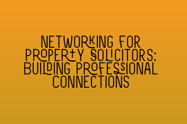 Networking for Property Solicitors: Building Professional Connections