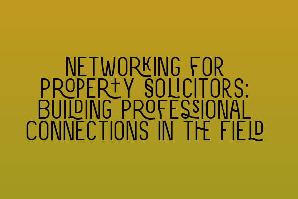 Featured image for Networking for Property Solicitors: Building Professional Connections in the Field
