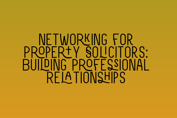 Networking for Property Solicitors: Building Professional Relationships