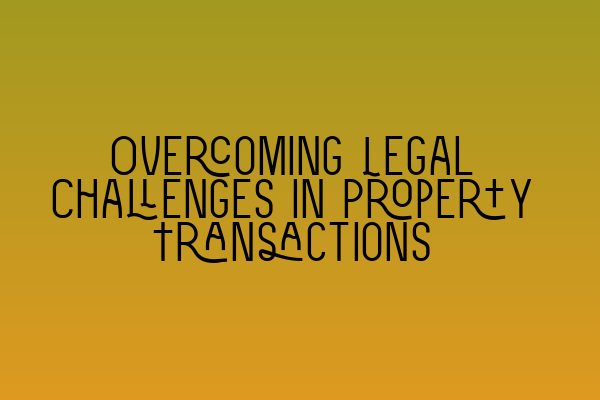 Featured image for Overcoming Legal Challenges in Property Transactions