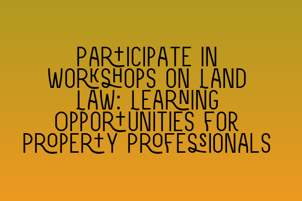Featured image for Participate in Workshops on Land Law: Learning Opportunities for Property Professionals