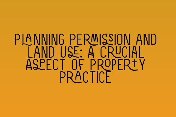 Featured image for Planning Permission and Land Use: A Crucial Aspect of Property Practice