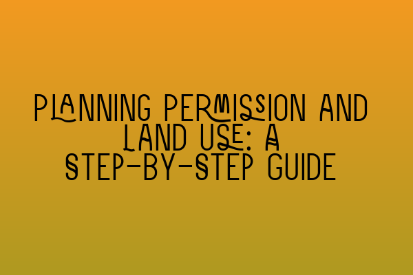 Featured image for Planning Permission and Land Use: A Step-by-Step Guide