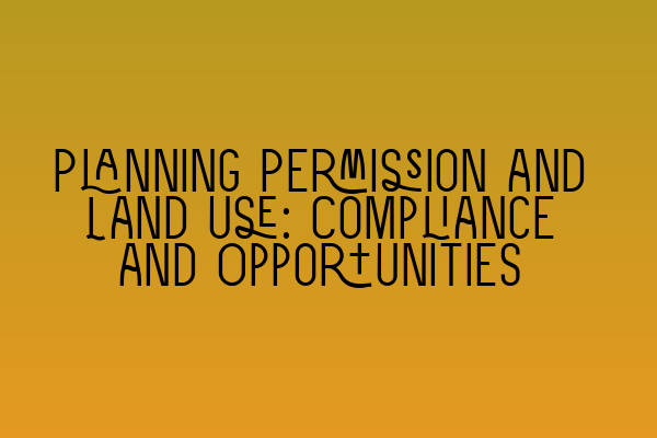 Featured image for Planning Permission and Land Use: Compliance and Opportunities