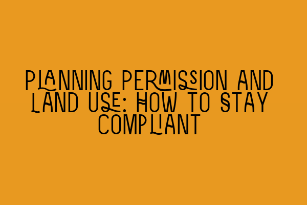 Planning Permission and Land Use: How to Stay Compliant