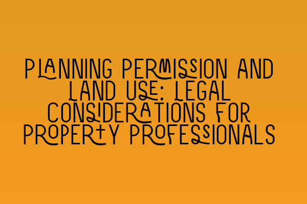 Featured image for Planning Permission and Land Use: Legal Considerations for Property Professionals