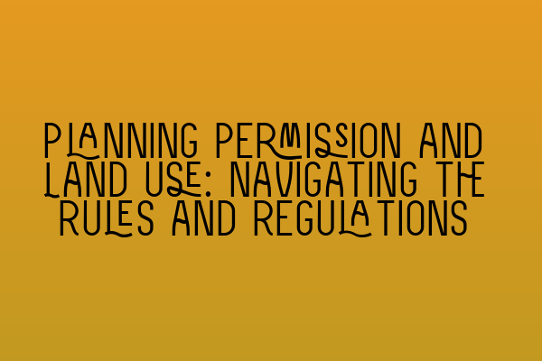 Featured image for Planning Permission and Land Use: Navigating the Rules and Regulations