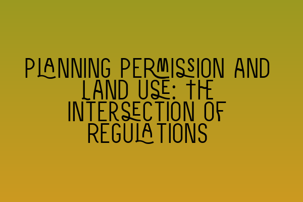 Featured image for Planning Permission and Land Use: The Intersection of Regulations
