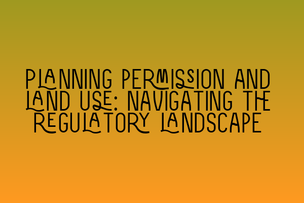 Featured image for Planning permission and land use: Navigating the regulatory landscape