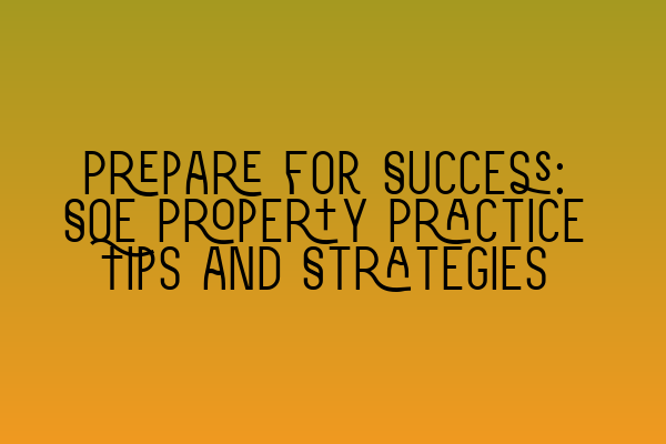 Prepare for Success: SQE Property Practice Tips and Strategies