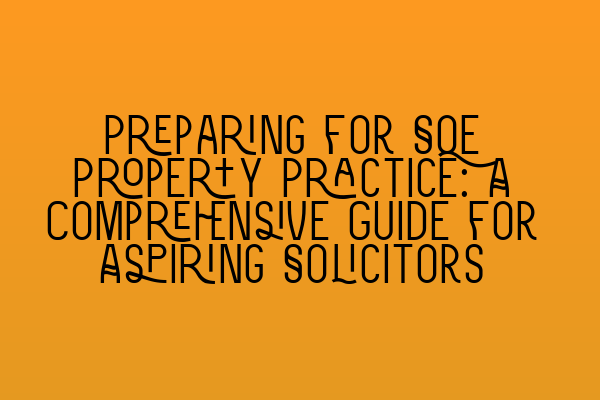 Preparing for SQE Property Practice: A Comprehensive Guide for Aspiring Solicitors