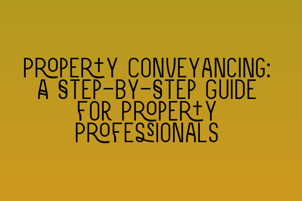 Property Conveyancing: A Step-by-Step Guide for Property Professionals