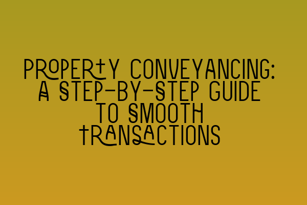 Property Conveyancing: A Step-by-Step Guide to Smooth Transactions