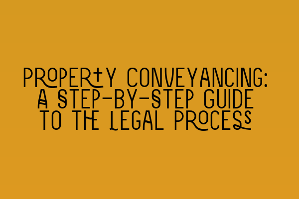 Property Conveyancing: A Step-by-Step Guide to the Legal Process