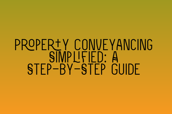 Property Conveyancing Simplified: A Step-by-Step Guide