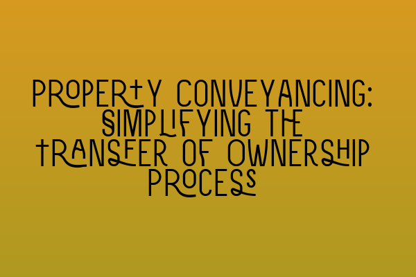 Featured image for Property Conveyancing: Simplifying the Transfer of Ownership Process