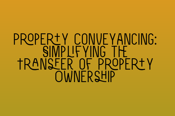 Featured image for Property Conveyancing: Simplifying the Transfer of Property Ownership
