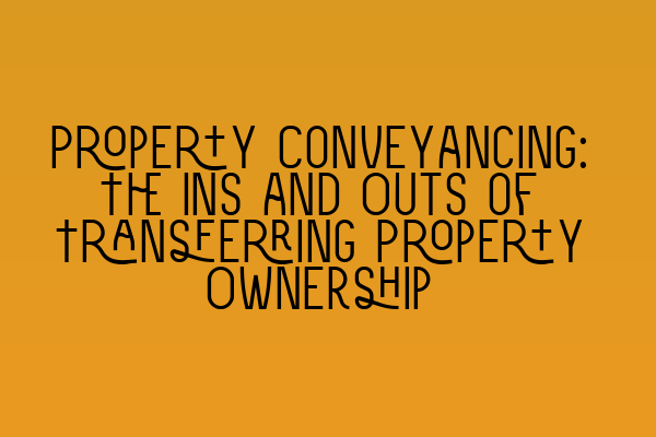 Featured image for Property Conveyancing: The Ins and Outs of Transferring Property Ownership