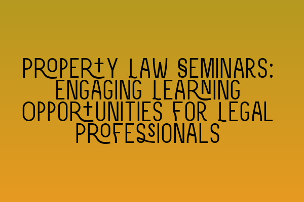 Featured image for Property Law Seminars: Engaging Learning Opportunities for Legal Professionals