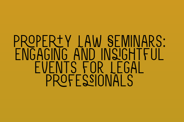 Featured image for Property Law Seminars: Engaging and Insightful Events for Legal Professionals
