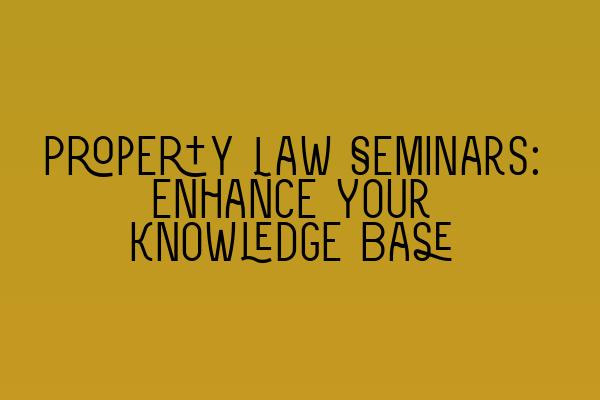 Featured image for Property Law Seminars: Enhance Your Knowledge Base