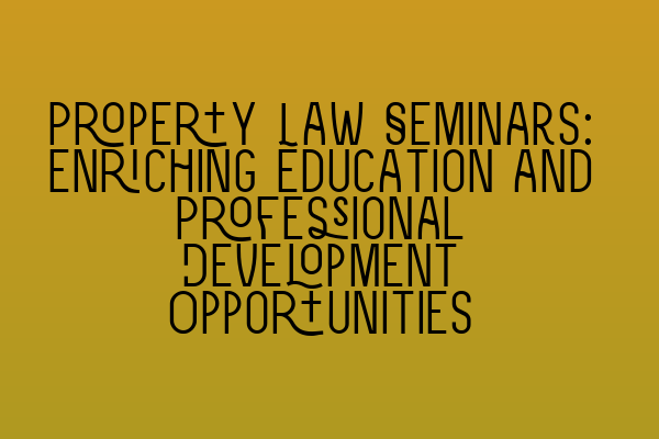 Featured image for Property Law Seminars: Enriching Education and Professional Development Opportunities