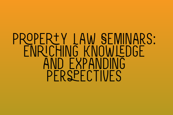 Property Law Seminars: Enriching Knowledge and Expanding Perspectives