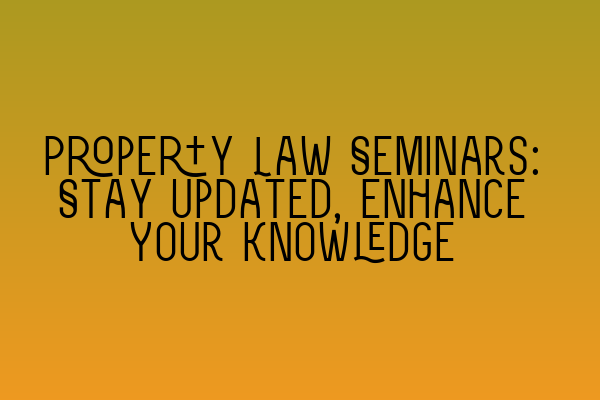 Featured image for Property Law Seminars: Stay Updated, Enhance Your Knowledge