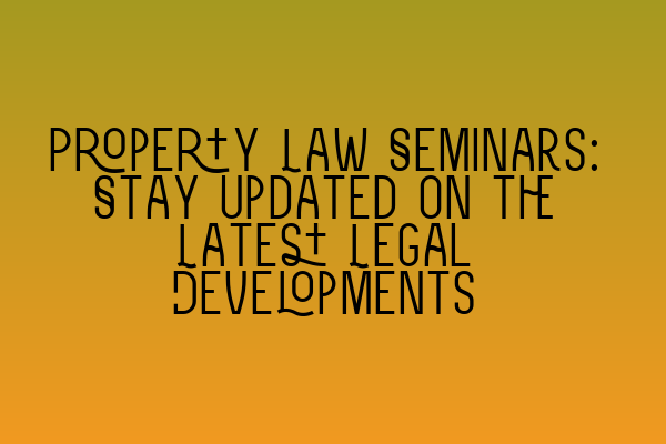 Featured image for Property Law Seminars: Stay Updated on the Latest Legal Developments