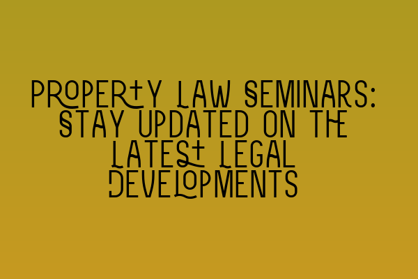 Featured image for Property Law Seminars: Stay Updated on the Latest Legal Developments