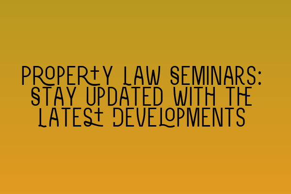 Featured image for Property Law Seminars: Stay Updated with the Latest Developments