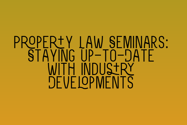 Featured image for Property Law Seminars: Staying Up-to-Date with Industry Developments