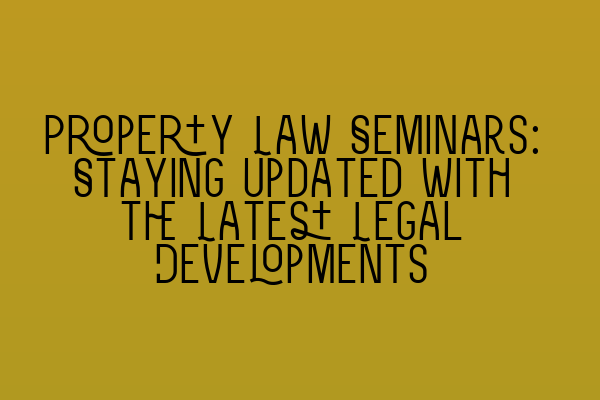 Property Law Seminars: Staying Updated with the Latest Legal Developments