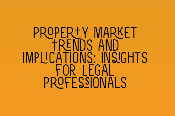 Property Market Trends and Implications: Insights for Legal Professionals