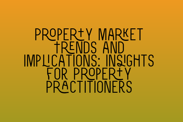 Featured image for Property Market Trends and Implications: Insights for Property Practitioners
