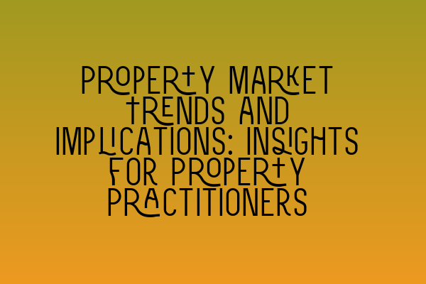 Property Market Trends and Implications: Insights for Property Practitioners