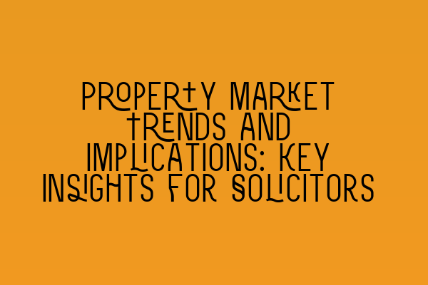 Property Market Trends and Implications: Key Insights for Solicitors