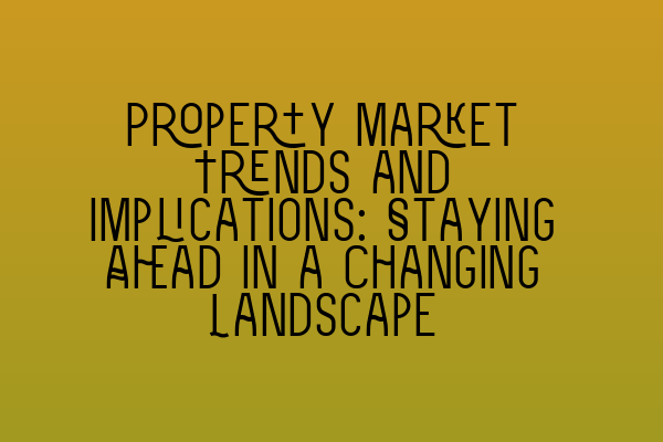 Featured image for Property Market Trends and Implications: Staying Ahead in a Changing Landscape