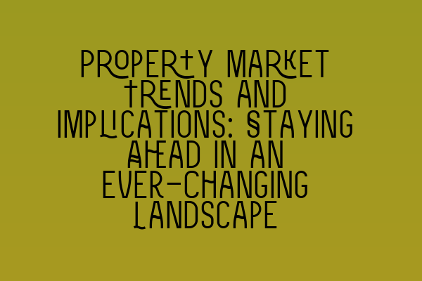 Featured image for Property Market Trends and Implications: Staying Ahead in an Ever-Changing Landscape