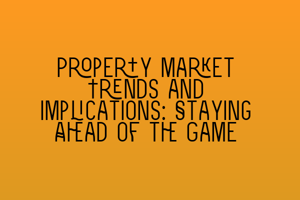 Featured image for Property Market Trends and Implications: Staying Ahead of the Game