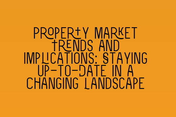 Featured image for Property Market Trends and Implications: Staying Up-to-Date in a Changing Landscape