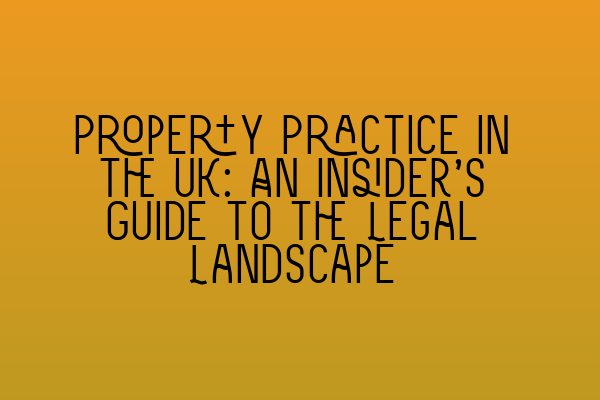 Property Practice in the UK: An Insider’s Guide to the Legal Landscape